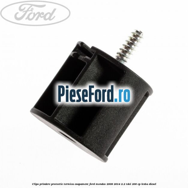 Clips prindere protectie termica esapament Ford Mondeo 2008-2014 2.2 TDCi 200 cp KNBA diesel