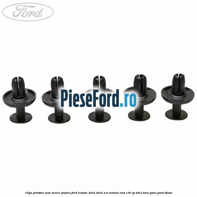 Clips prindere scut motor plastic Ford Transit 2014-2018 2.0 EcoBlue RWD 170 cp Clips prindere scut motor plastic Ford Transit 2014-2018 2.0 EcoBlue RWD 170 cp BLHA, BLRA, YNHA, YNR6 diesel