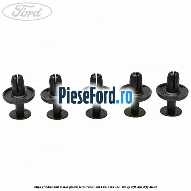 Clips prindere scut motor plastic Ford Transit 2014-2018 2.2 TDCi 100 cp DRF5, DRFF, DRFG diesel
