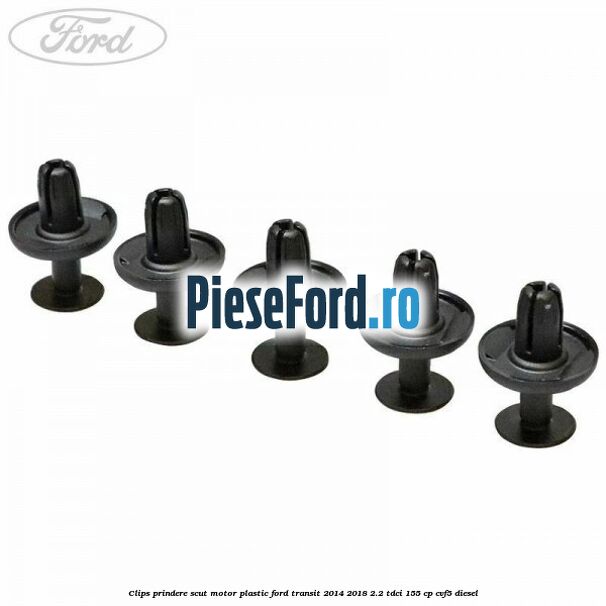 Clips prindere scut motor plastic Ford Transit 2014-2018 2.2 TDCi 155 cp CVF5 diesel