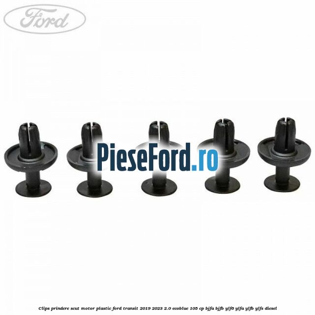 Clips prindere scut motor plastic Ford Transit 2019-2023 2.0 EcoBlue 105 cp Clips prindere scut motor plastic Ford Transit 2019-2023 2.0 EcoBlue 105 cp BJFA, BJFB, YLF6, YLFA, YLFB, YLFS diesel