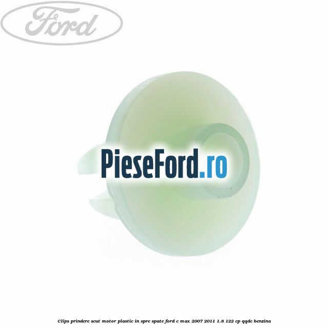 Clips prindere scut motor plastic in spre spate Ford C-Max 2007-2011 1.8 122 cp QQDC benzina
