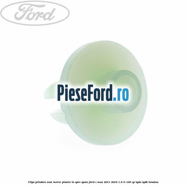 Clips prindere scut motor plastic in spre spate Ford C-Max 2011-2015 1.6 Ti 105 cp IQDA, IQDB benzina