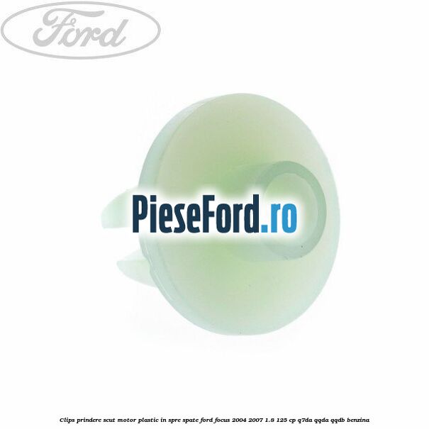 Clips prindere scut motor plastic in spre spate Ford Focus 2004-2007 1.8 125 cp Q7DA, QQDA, QQDB benzina