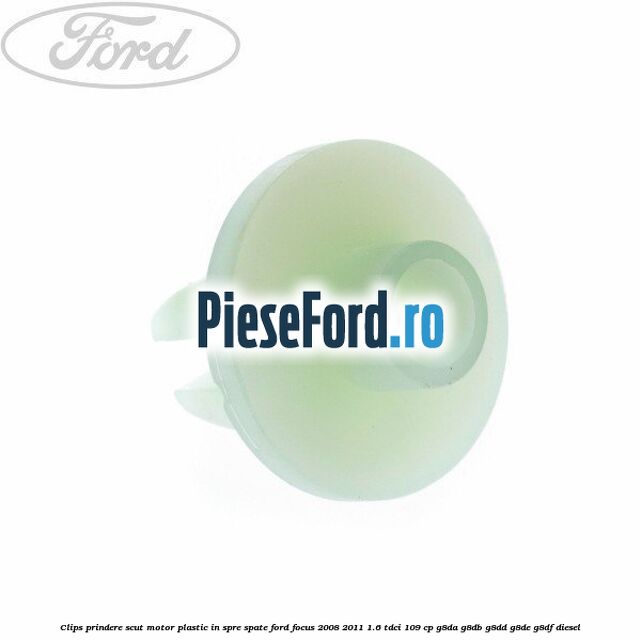 Clips prindere scut motor plastic in spre spate Ford Focus 2008-2011 1.6 TDCi 109 cp G8DA, G8DB, G8DD, G8DE, G8DF diesel