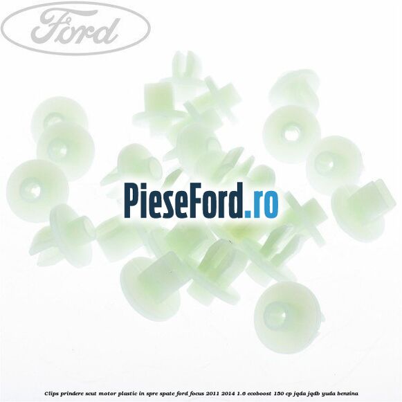 Clips prindere scut motor plastic in spre spate Ford Focus 2011-2014 1.6 EcoBoost 150 cp JQDA, JQDB, YUDA benzina