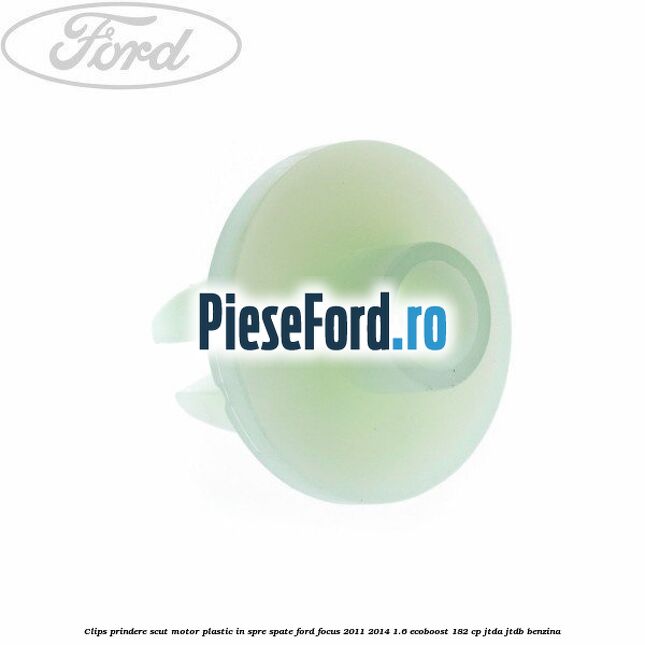 Clips prindere scut motor plastic in spre spate Ford Focus 2011-2014 1.6 EcoBoost 182 cp JTDA, JTDB benzina