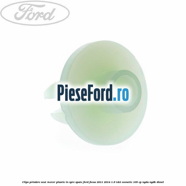 Clips prindere scut motor plastic in spre spate Ford Focus 2011-2014 1.6 TDCi ECOnetic 105 cp NGDA, NGDB diesel