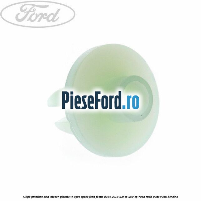 Clips prindere scut motor plastic in spre spate Ford Focus 2014-2018 2.0 ST 250 cp R9DA, R9DB, R9DC, R9DD benzina