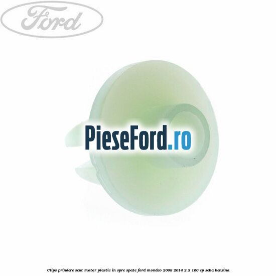 Clips prindere scut motor plastic in spre spate Ford Mondeo 2008-2014 2.3 160 cp SEBA benzina