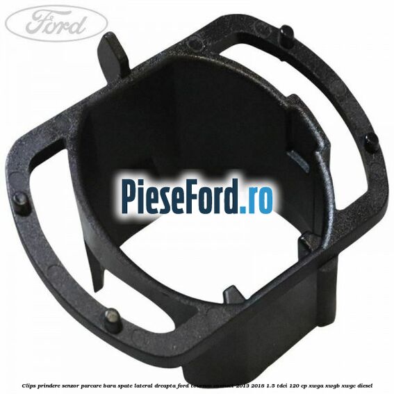 Clips prindere senzor parcare bara spate lateral dreapta Ford Tourneo Connect 2013-2018 1.5 TDCi 120 cp XWGA, XWGB, XWGC diesel