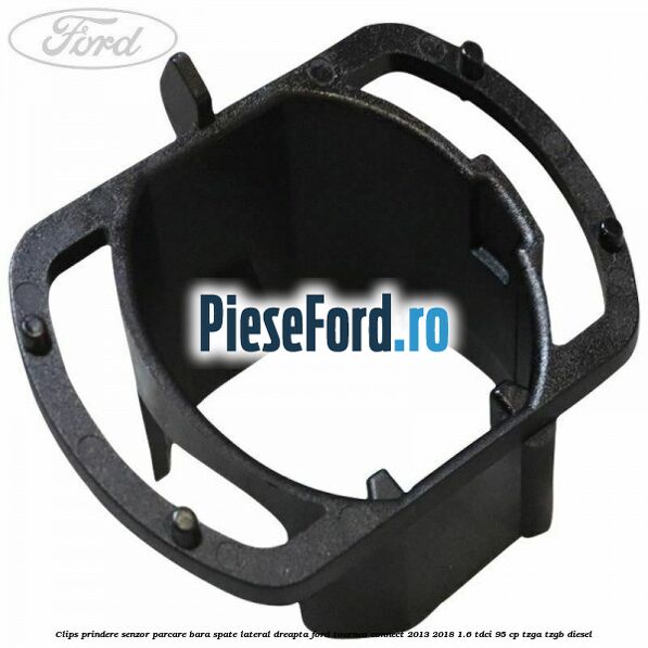 Clips prindere senzor parcare bara spate lateral dreapta Ford Tourneo Connect 2013-2018 1.6 TDCi 95 cp TZGA, TZGB diesel