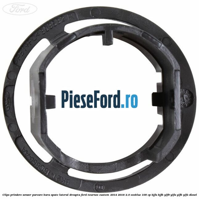 Clips prindere senzor parcare bara spate lateral dreapta Ford Tourneo Custom 2014-2018 2.0 EcoBlue 105 cp BJFA, BJFB, YLF6, YLFA, YLFB, YLFS diesel