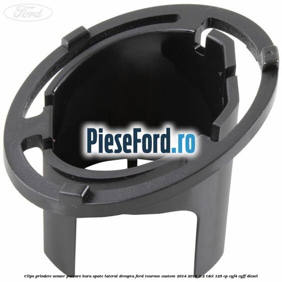 Clips prindere senzor parcare bara spate lateral dreapta Ford Tourneo Custom 2014-2018 2.2 TDCi 125 cp CYF4, CYFF diesel