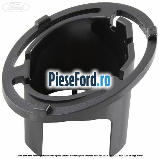 Clips prindere senzor parcare bara spate lateral dreapta Ford Tourneo Custom 2014-2018 2.2 TDCi 155 cp CVFF diesel