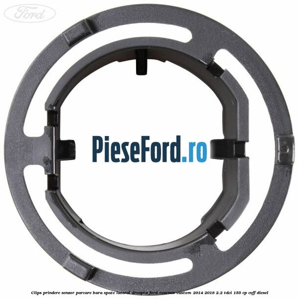 Clips prindere senzor parcare bara spate lateral dreapta Ford Tourneo Custom 2014-2018 2.2 TDCi 155 cp CVFF diesel