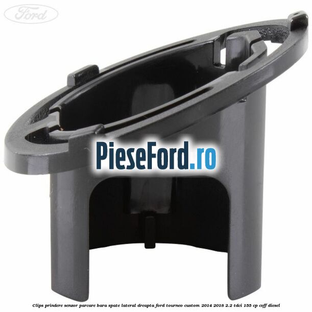 Clips prindere senzor parcare bara spate lateral dreapta Ford Tourneo Custom 2014-2018 2.2 TDCi 155 cp CVFF diesel