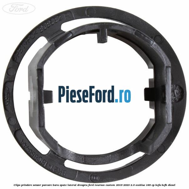 Clips prindere senzor parcare bara spate lateral dreapta Ford Tourneo Custom 2019-2023 2.0 EcoBlue 185 cp BCFA, BCFB diesel