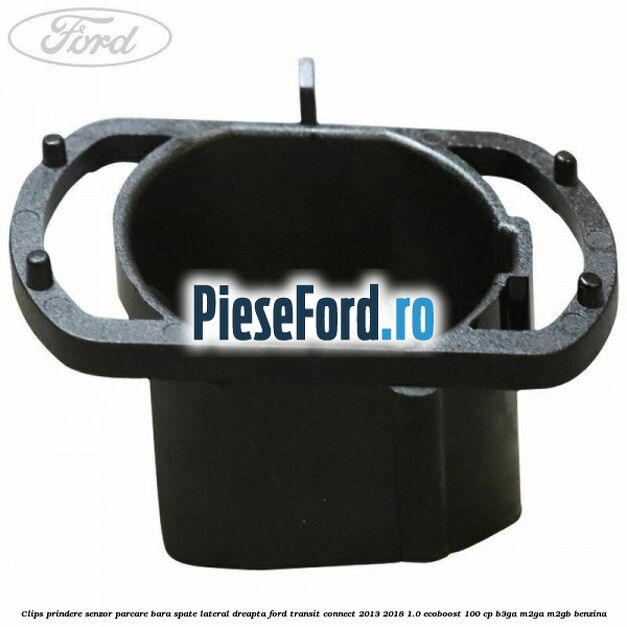Clips prindere senzor parcare bara spate lateral dreapta Ford Transit Connect 2013-2018 1.0 EcoBoost 100 cp B3GA, M2GA, M2GB benzina