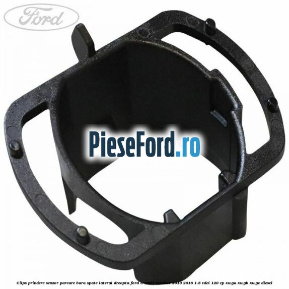 Clips prindere senzor parcare bara spate lateral dreapta Ford Transit Connect 2013-2018 1.5 TDCi 120 cp XWGA, XWGB, XWGC diesel