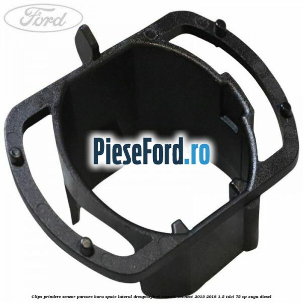 Clips prindere senzor parcare bara spate lateral dreapta Ford Transit Connect 2013-2018 1.5 TDCi 75 cp XUGA diesel