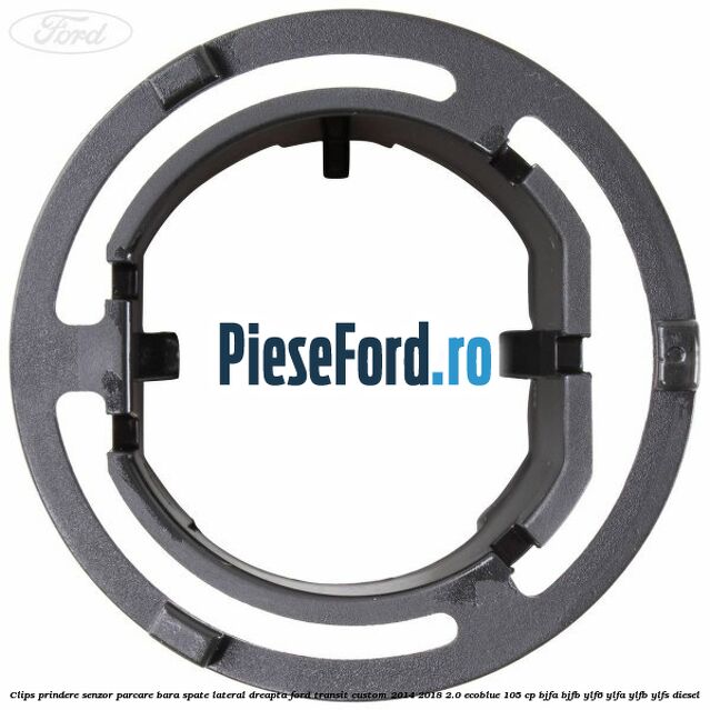 Clips prindere senzor parcare bara spate lateral dreapta Ford Transit Custom 2014-2018 2.0 EcoBlue 105 cp BJFA, BJFB, YLF6, YLFA, YLFB, YLFS diesel
