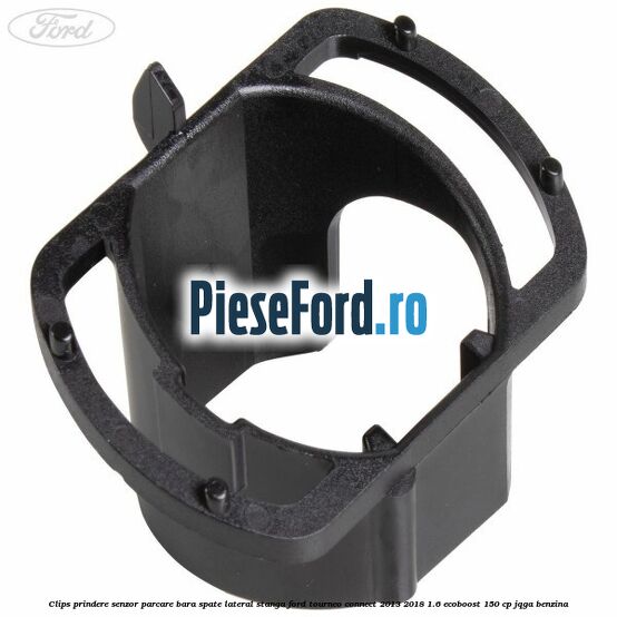 Clips prindere senzor parcare bara spate lateral stanga Ford Tourneo Connect 2013-2018 1.6 EcoBoost 150 cp Clips prindere senzor parcare bara spate lateral stanga Ford Tourneo Connect 2013-2018 1.6 EcoBoost 150 cp JQGA benzina