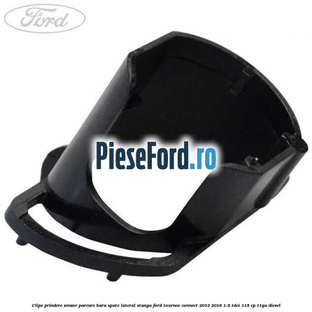 Clips prindere senzor parcare bara spate lateral stanga Ford Tourneo Connect 2013-2018 1.6 TDCi 115 cp T1GA diesel