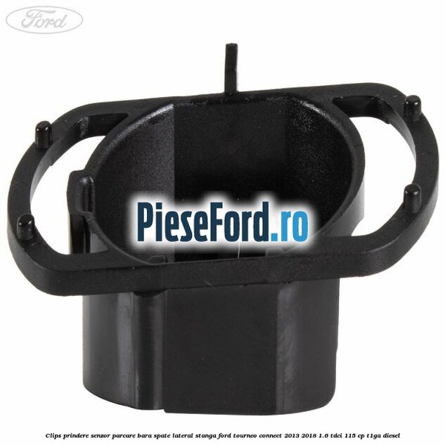 Clips prindere senzor parcare bara spate lateral stanga Ford Tourneo Connect 2013-2018 1.6 TDCi 115 cp T1GA diesel