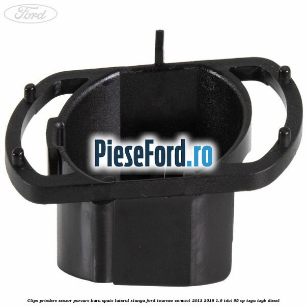 Clips prindere senzor parcare bara spate lateral stanga Ford Tourneo Connect 2013-2018 1.6 TDCi 95 cp TZGA, TZGB diesel