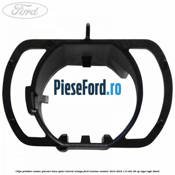 Clips prindere senzor parcare bara spate lateral stanga Ford Tourneo Connect 2013-2018 1.6 TDCi 95 cp TZGA, TZGB diesel
