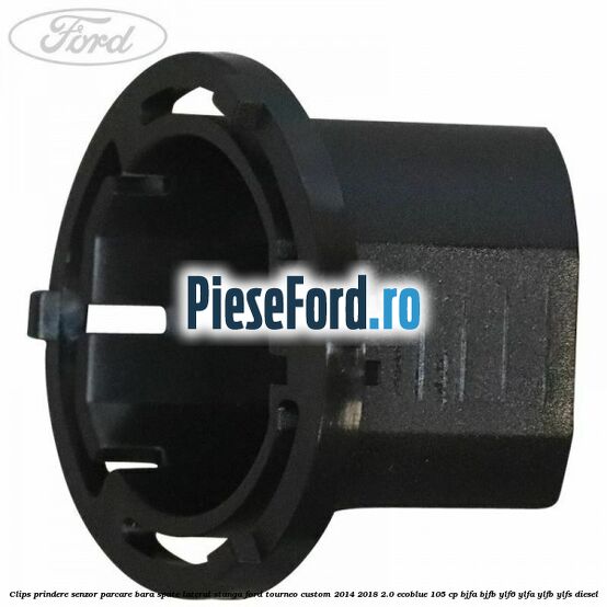 Clips prindere senzor parcare bara spate lateral stanga Ford Tourneo Custom 2014-2018 2.0 EcoBlue 105 cp BJFA, BJFB, YLF6, YLFA, YLFB, YLFS diesel