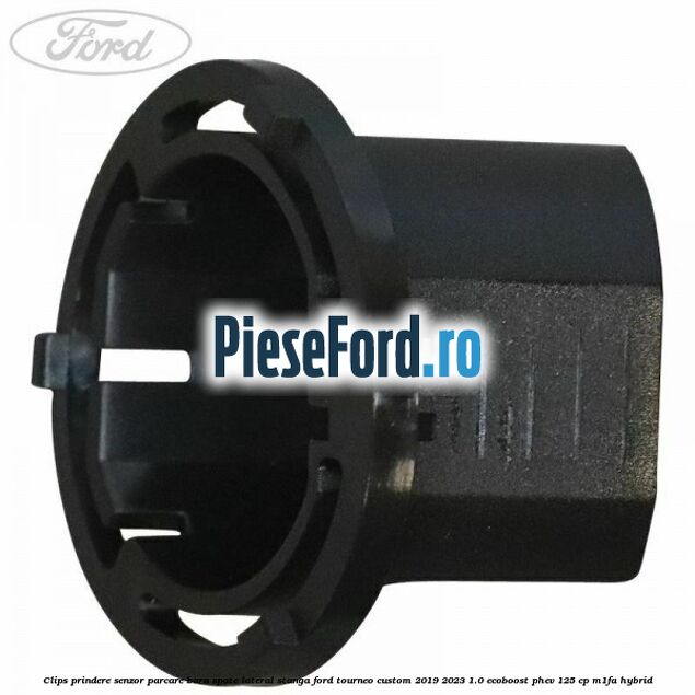 Clips prindere senzor parcare bara spate lateral stanga Ford Tourneo Custom 2019-2023 1.0 EcoBoost PHEV 125 cp Clips prindere senzor parcare bara spate lateral stanga Ford Tourneo Custom 2019-2023 1.0 EcoBoost PHEV 125 cp M1FA Hybrid
