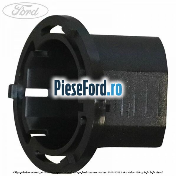 Clips prindere senzor parcare bara spate lateral stanga Ford Tourneo Custom 2019-2023 2.0 EcoBlue 185 cp BCFA, BCFB diesel