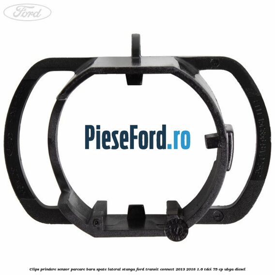 Clips prindere senzor parcare bara spate lateral stanga Ford Transit Connect 2013-2018 1.6 TDCi 75 cp Clips prindere senzor parcare bara spate lateral stanga Ford Transit Connect 2013-2018 1.6 TDCi 75 cp UBGA diesel