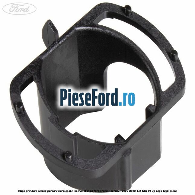 Clips prindere senzor parcare bara spate lateral stanga Ford Transit Connect 2013-2018 1.6 TDCi 95 cp TZGA, TZGB diesel