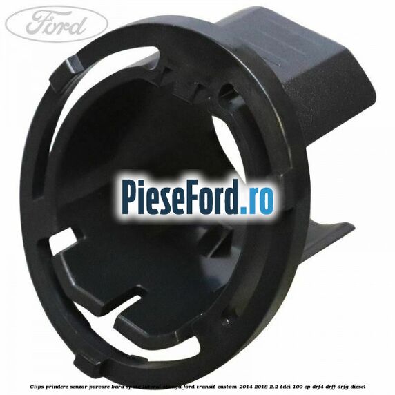 Clips prindere senzor parcare bara spate lateral stanga Ford Transit Custom 2014-2018 2.2 TDCi 100 cp DRF4, DRFF, DRFG diesel