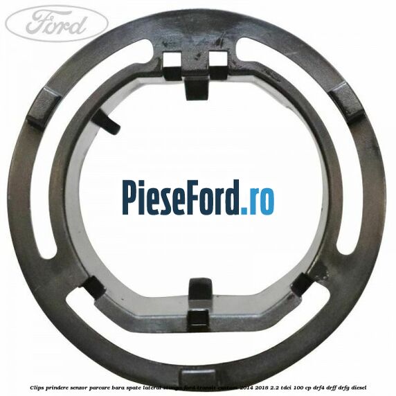 Clips prindere senzor parcare bara spate lateral stanga Ford Transit Custom 2014-2018 2.2 TDCi 100 cp DRF4, DRFF, DRFG diesel
