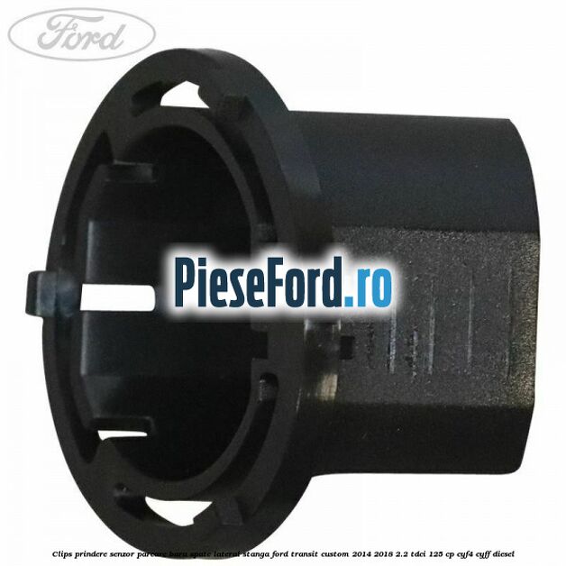 Clips prindere senzor parcare bara spate lateral stanga Ford Transit Custom 2014-2018 2.2 TDCi 125 cp CYF4, CYFF diesel