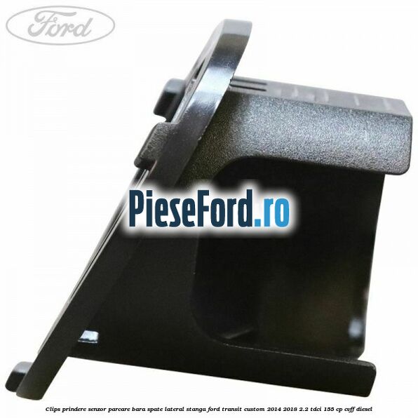 Clips prindere senzor parcare bara spate lateral stanga Ford Transit Custom 2014-2018 2.2 TDCi 155 cp CVFF diesel