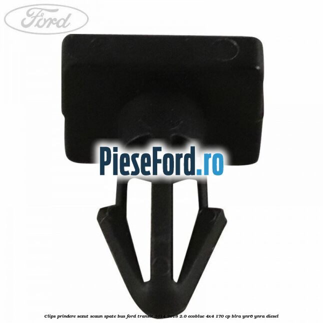 Clips prindere sezut scaun spate bus Ford Transit 2014-2018 2.0 EcoBlue 4x4 170 cp BLRA, YNR6, YNRA diesel