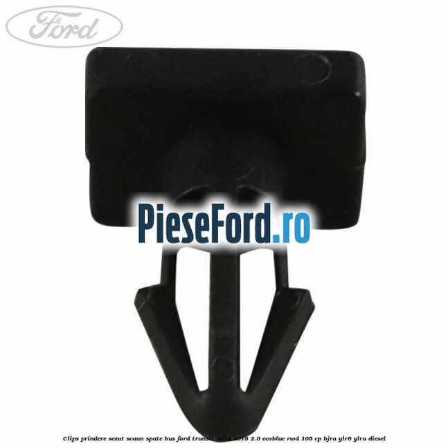 Clips prindere sezut scaun spate bus Ford Transit 2014-2018 2.0 EcoBlue RWD 105 cp BJRA, YLR6, YLRA diesel