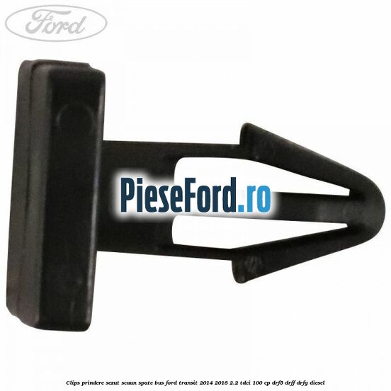 Clips prindere sezut scaun spate bus Ford Transit 2014-2018 2.2 TDCi 100 cp DRF5, DRFF, DRFG diesel