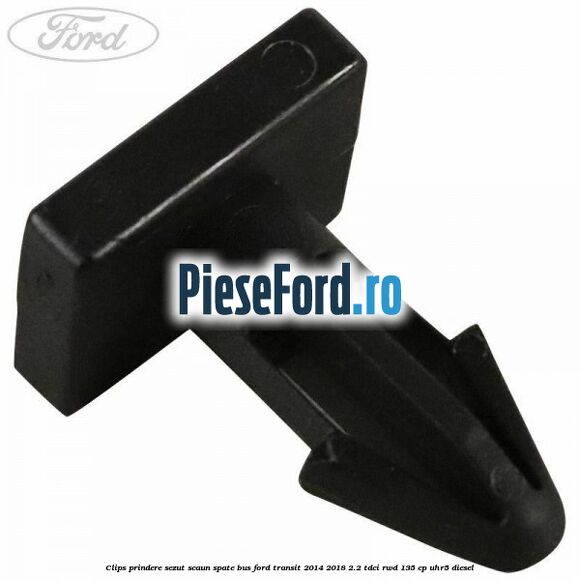 Clips prindere sezut scaun spate bus Ford Transit 2014-2018 2.2 TDCi RWD 135 cp Clips prindere sezut scaun spate bus Ford Transit 2014-2018 2.2 TDCi RWD 135 cp UHR5 diesel