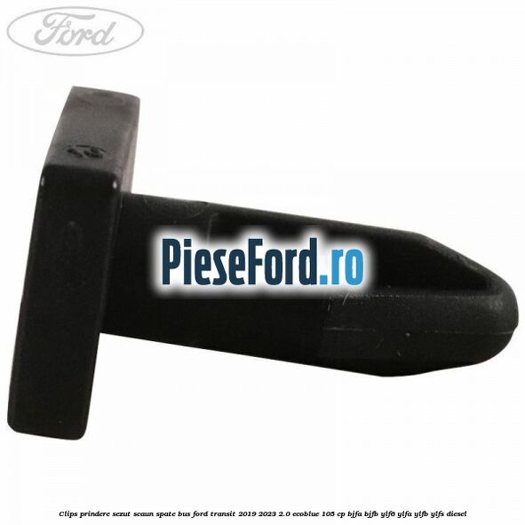Clips prindere sezut scaun spate bus Ford Transit 2019-2023 2.0 EcoBlue 105 cp Clips prindere sezut scaun spate bus Ford Transit 2019-2023 2.0 EcoBlue 105 cp BJFA, BJFB, YLF6, YLFA, YLFB, YLFS diesel