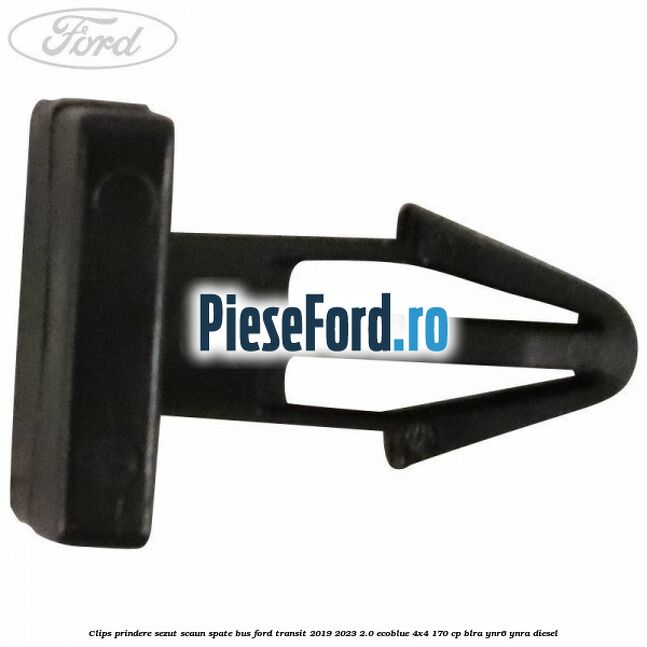 Clips prindere sezut scaun spate bus Ford Transit 2019-2023 2.0 EcoBlue 4x4 170 cp BLRA, YNR6, YNRA diesel
