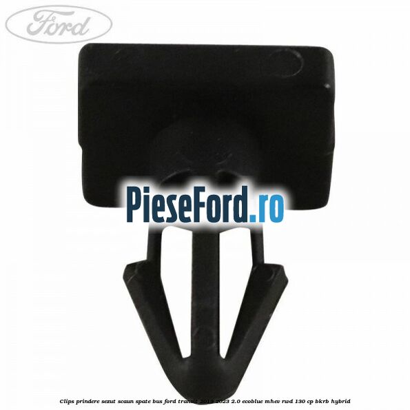 Clips prindere sezut scaun spate bus Ford Transit 2019-2023 2.0 EcoBlue mHEV RWD 130 cp Clips prindere sezut scaun spate bus Ford Transit 2019-2023 2.0 EcoBlue mHEV RWD 130 cp BKRB Hybrid