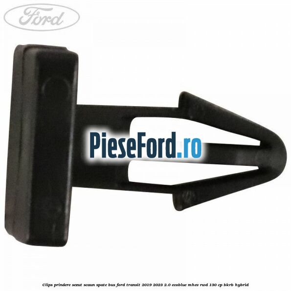 Clips prindere sezut scaun spate bus Ford Transit 2019-2023 2.0 EcoBlue mHEV RWD 130 cp Clips prindere sezut scaun spate bus Ford Transit 2019-2023 2.0 EcoBlue mHEV RWD 130 cp BKRB Hybrid