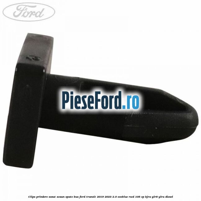 Clips prindere sezut scaun spate bus Ford Transit 2019-2023 2.0 EcoBlue RWD 105 cp Clips prindere sezut scaun spate bus Ford Transit 2019-2023 2.0 EcoBlue RWD 105 cp BJRA, YLR6, YLRA diesel