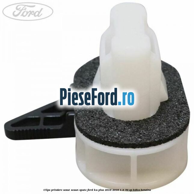 Clips prindere sezut scaun spate Ford Ka plus 2016-2018 1.2 70 cp B2KA benzina